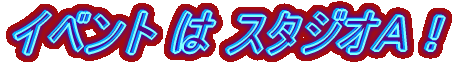 イベントはスタジオＡ！
